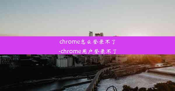 chrome怎么登录不了-chrome用户登录不了