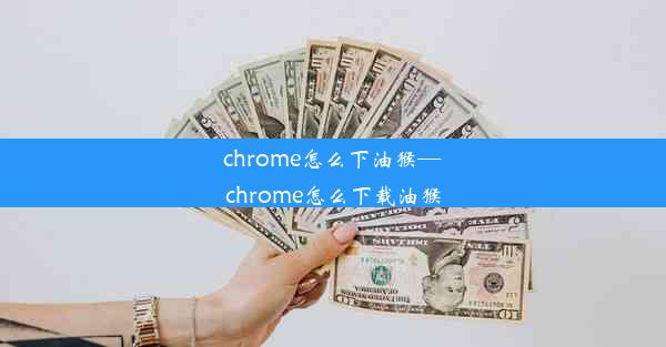 chrome怎么下油猴—chrome怎么下载油猴