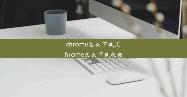 chrome怎么下载;Chrome怎么下载视频