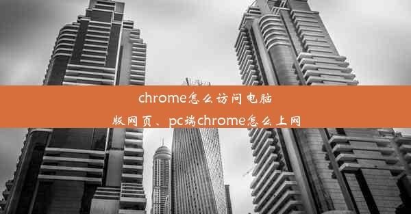 chrome怎么访问电脑版网页、pc端chrome怎么上网