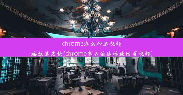 chrome怎么加速视频播放速度快(chrome怎么倍速播放网页视频)