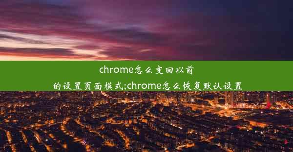 chrome怎么变回以前的设置页面模式;chrome怎么恢复默认设置