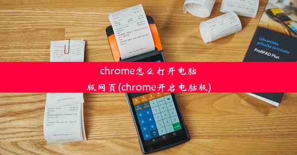 chrome怎么打开电脑版网页(chrome开启电脑版)