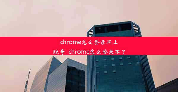 chrome怎么登录不上账号_chrome怎么登录不了