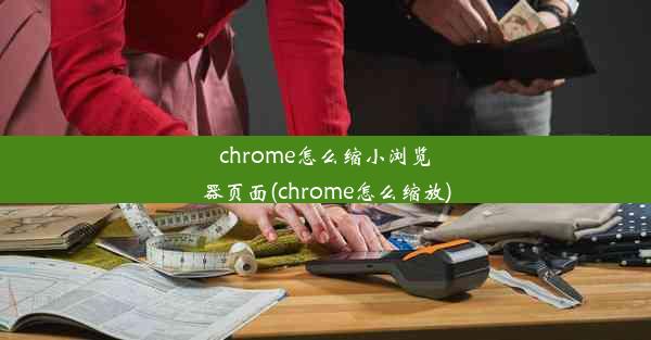 chrome怎么缩小浏览器页面(chrome怎么缩放)