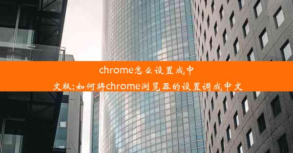 chrome怎么设置成中文版;如何将chrome浏览器的设置调成中文