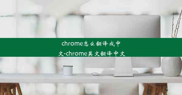 chrome怎么翻译成中文-chrome英文翻译中文