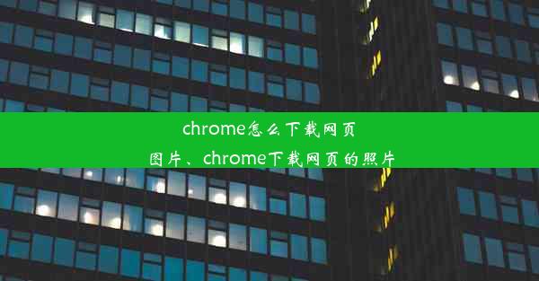 chrome怎么下载网页图片、chrome下载网页的照片