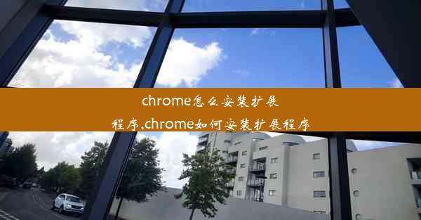 chrome怎么安装扩展程序,chrome如何安装扩展程序