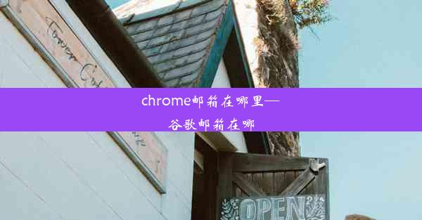 chrome邮箱在哪里—谷歌邮箱在哪