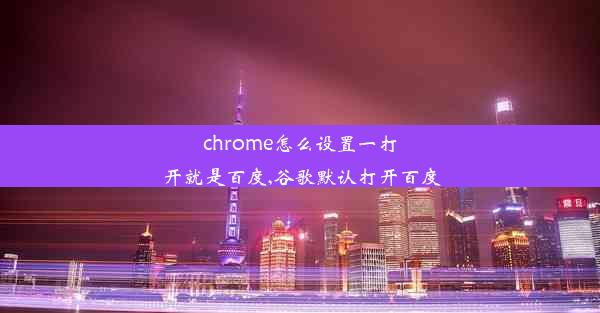 chrome怎么设置一打开就是百度,谷歌默认打开百度