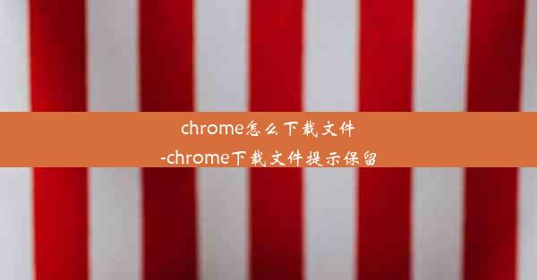 chrome怎么下载文件-chrome下载文件提示保留