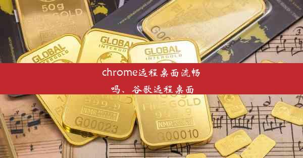 chrome远程桌面流畅吗、谷歌远程桌面