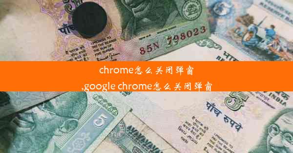 chrome怎么关闭弹窗,google chrome怎么关闭弹窗