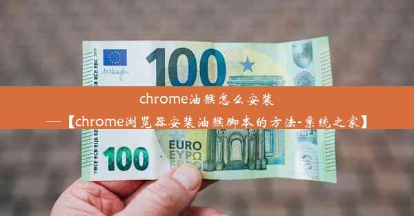 chrome油猴怎么安装—【chrome浏览器安装油猴脚本的方法-系统之家】