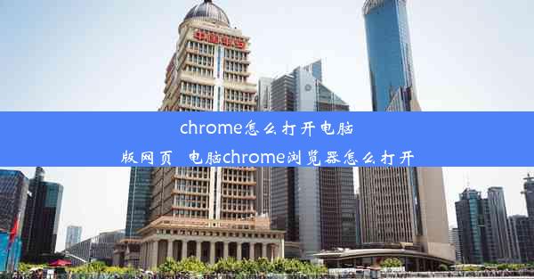 chrome怎么打开电脑版网页_电脑chrome浏览器怎么打开