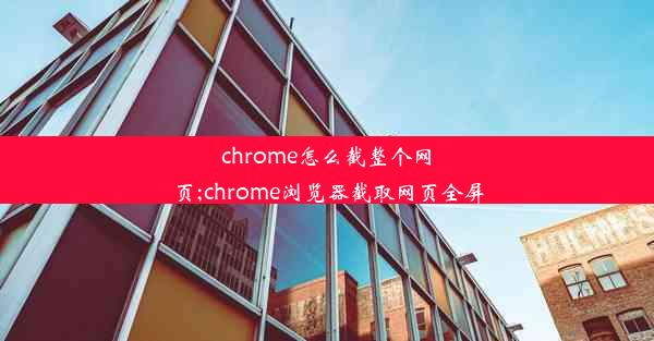 chrome怎么截整个网页;chrome浏览器截取网页全屏