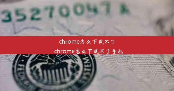 chrome怎么下载不了_chrome怎么下载不了手机