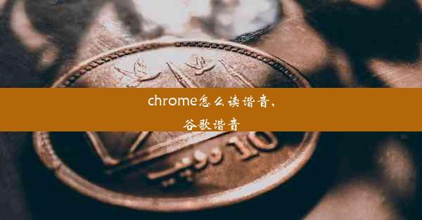 chrome怎么读谐音,谷歌谐音