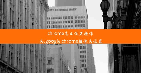 chrome怎么设置摄像头,google chrome摄像头设置