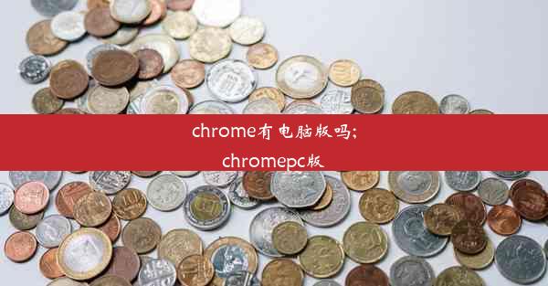 chrome有电脑版吗;chromepc版