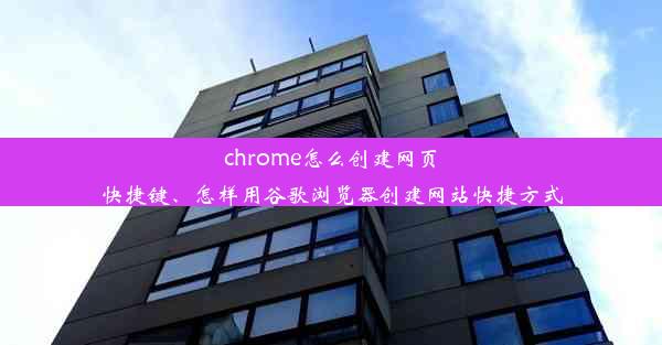 chrome怎么创建网页快捷键、怎样用谷歌浏览器创建网站快捷方式