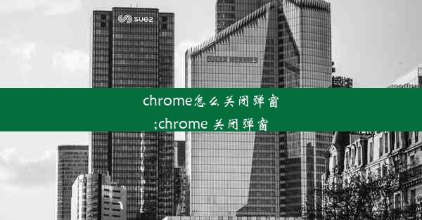 chrome怎么关闭弹窗;chrome 关闭弹窗