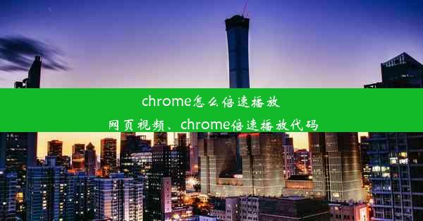 chrome怎么倍速播放网页视频、chrome倍速播放代码