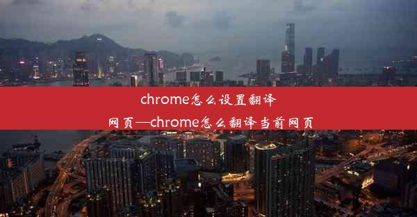 chrome怎么设置翻译网页—chrome怎么翻译当前网页