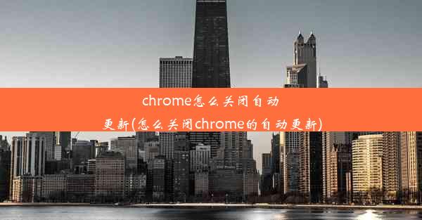 chrome怎么关闭自动更新(怎么关闭chrome的自动更新)