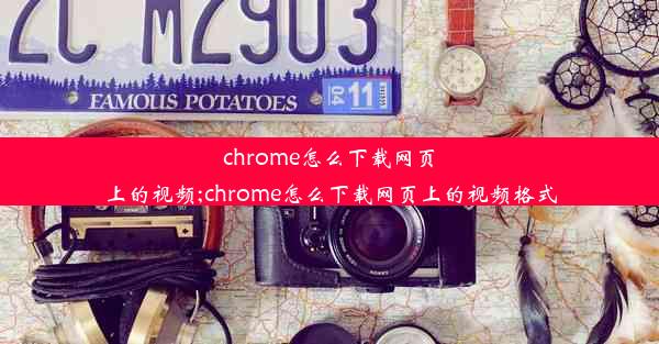 chrome怎么下载网页上的视频;chrome怎么下载网页上的视频格式