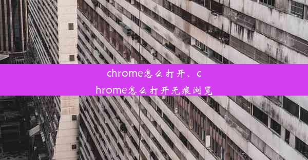 chrome怎么打开、chrome怎么打开无痕浏览