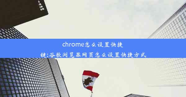 chrome怎么设置快捷键;谷歌浏览器网页怎么设置快捷方式