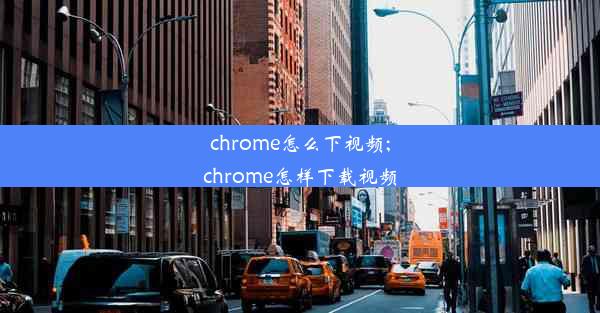 chrome怎么下视频;chrome怎样下载视频