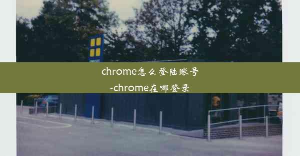 chrome怎么登陆账号-chrome在哪登录