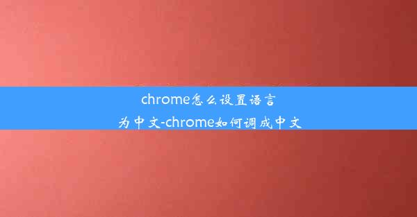 chrome怎么设置语言为中文-chrome如何调成中文