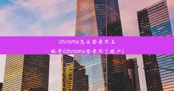 chrome怎么登录不上账号(chrome登录不了账户)