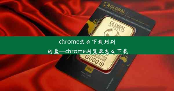 chrome怎么下载到别的盘—chrome浏览器怎么下载