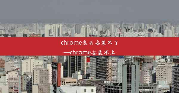 chrome怎么安装不了—chrome安装不上