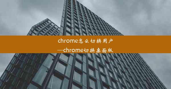 chrome怎么切换用户—chrome切换桌面版