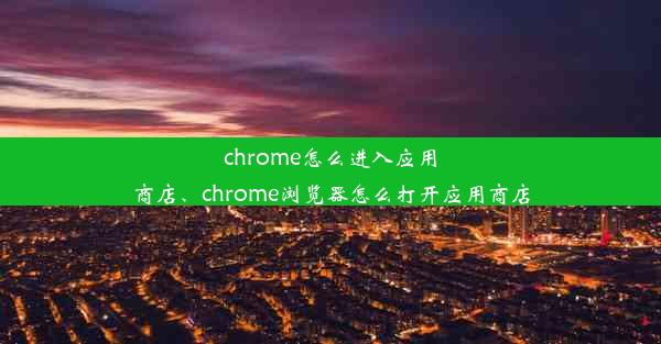 chrome怎么进入应用商店、chrome浏览器怎么打开应用商店