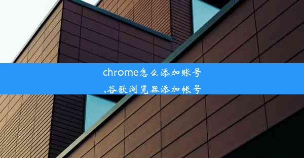 chrome怎么添加账号,谷歌浏览器添加帐号