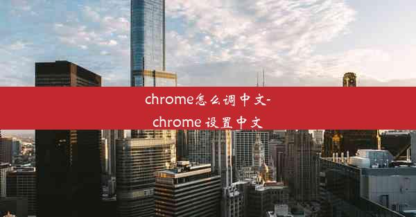 chrome怎么调中文-chrome 设置中文