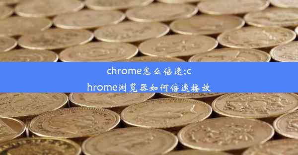 chrome怎么倍速;chrome浏览器如何倍速播放