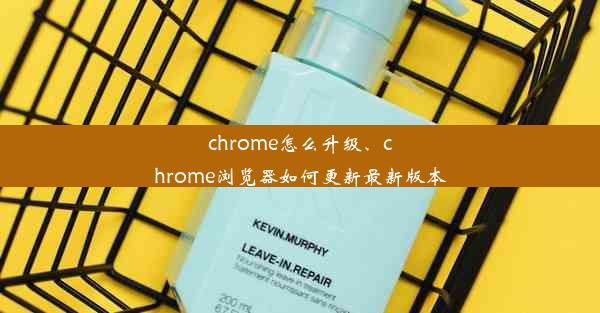 chrome怎么升级、chrome浏览器如何更新最新版本