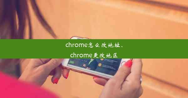 chrome怎么改地址、chrome更改地区