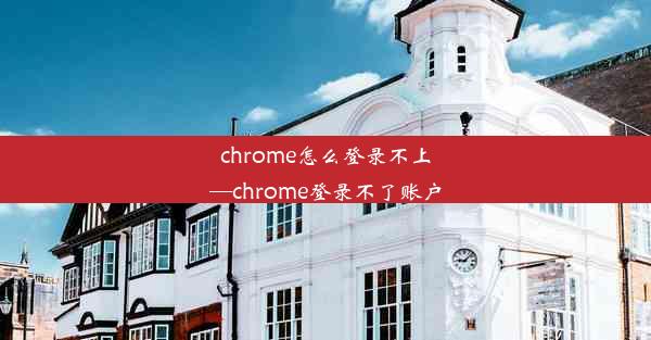 chrome怎么登录不上—chrome登录不了账户