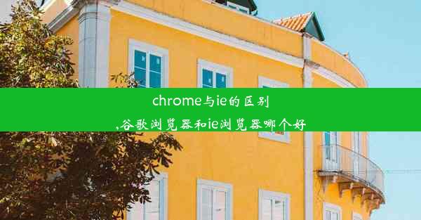 chrome与ie的区别,谷歌浏览器和ie浏览器哪个好