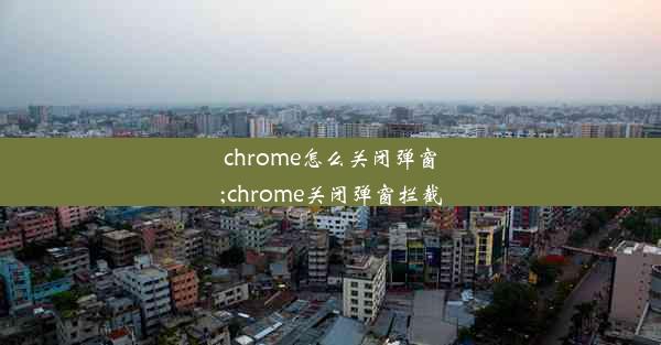 chrome怎么关闭弹窗;chrome关闭弹窗拦截