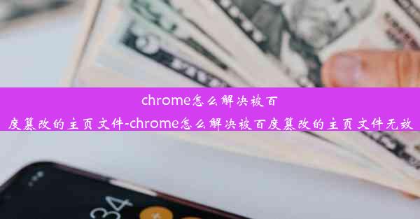 chrome怎么解决被百度篡改的主页文件-chrome怎么解决被百度篡改的主页文件无效